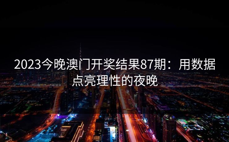 2023今晚澳门开奖结果87期：用数据点亮理性的夜晚