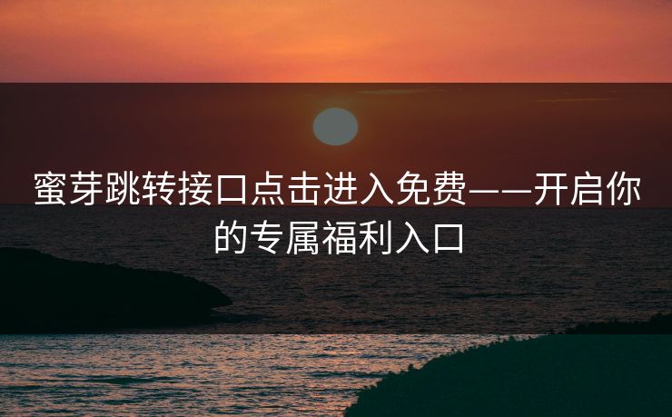蜜芽跳转接口点击进入免费——开启你的专属福利入口