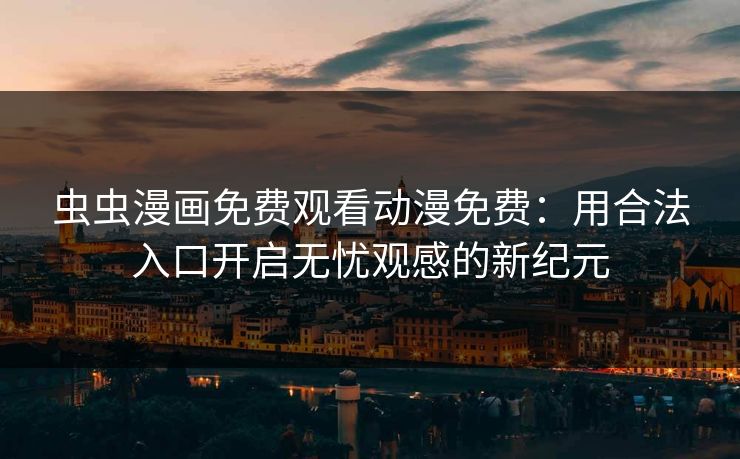 虫虫漫画免费观看动漫免费：用合法入口开启无忧观感的新纪元