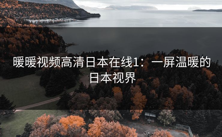 暖暖视频高清日本在线1：一屏温暖的日本视界