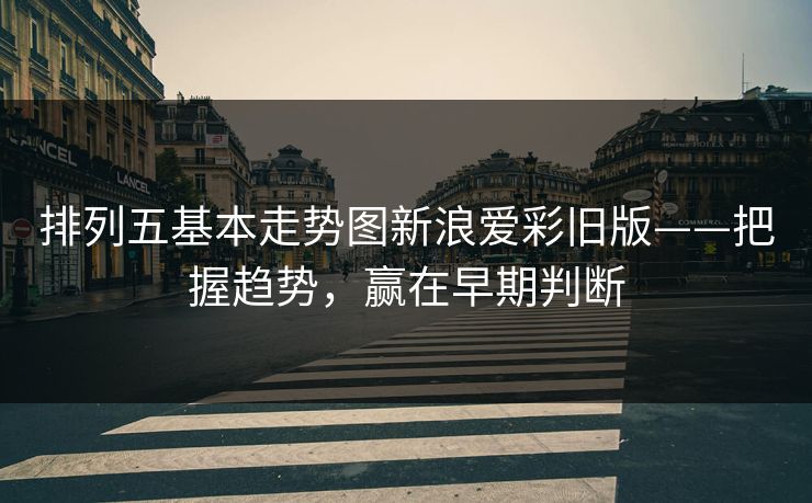 排列五基本走势图新浪爱彩旧版——把握趋势，赢在早期判断