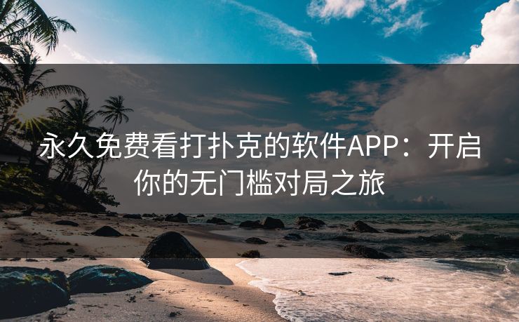 永久免费看打扑克的软件APP：开启你的无门槛对局之旅