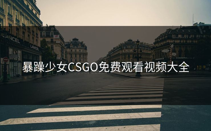暴躁少女CSGO免费观看视频大全 暴躁少女CSGO免费观看视频大全