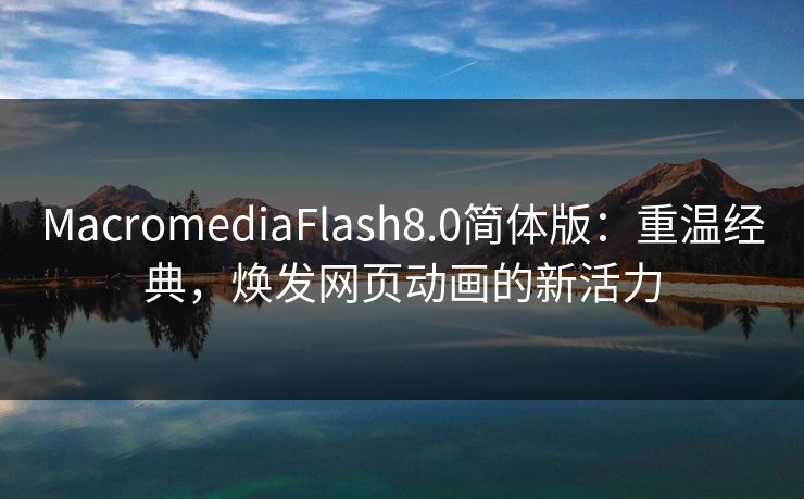 MacromediaFlash8.0简体版:重温经典,焕发网页动画的新活力 MacromediaFlash8.0简体版:重温经典,焕发网页动画的新活力