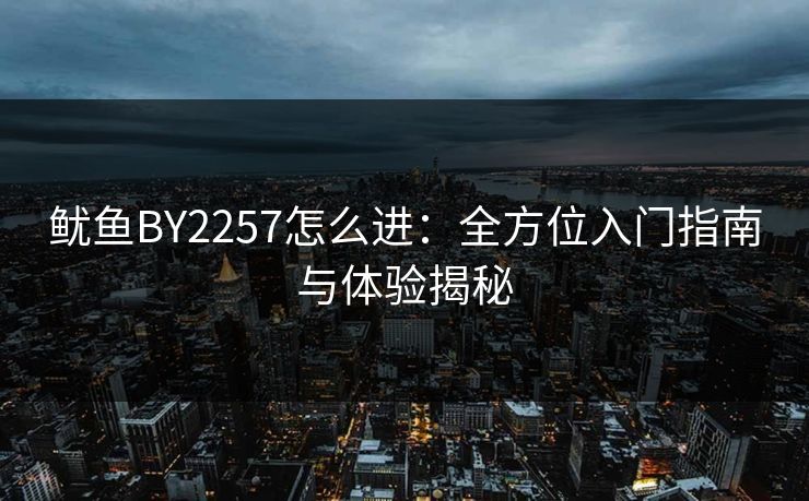 鱿鱼BY2257怎么进：全方位入门指南与体验揭秘