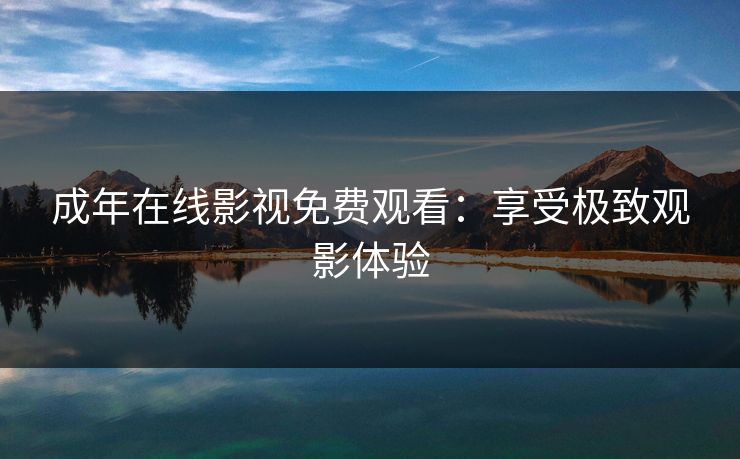 成年在线影视免费观看：享受极致观影体验