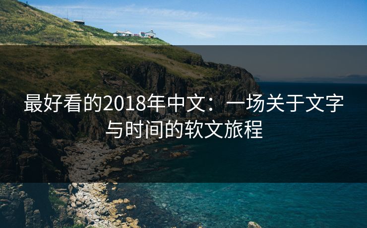 最好看的2018年中文：一场关于文字与时间的软文旅程