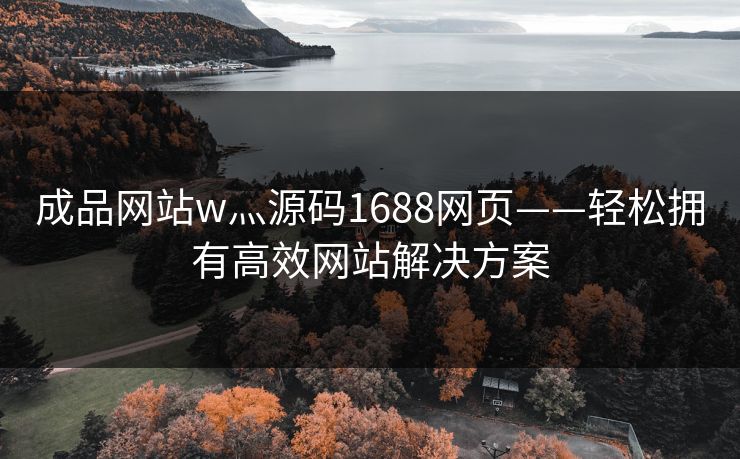 成品网站w灬源码1688网页——轻松拥有高效网站解决方案