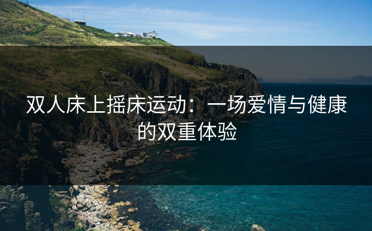 双人床上摇床运动：一场爱情与健康的双重体验