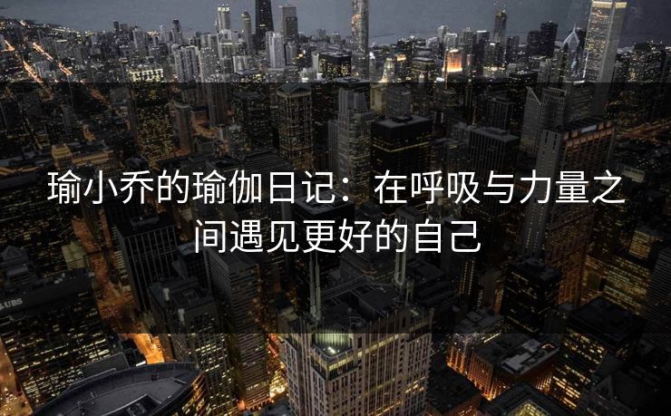 瑜小乔的瑜伽日记：在呼吸与力量之间遇见更好的自己