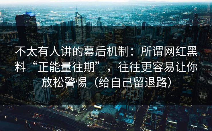 不太有人讲的幕后机制：所谓网红黑料“正能量往期”，往往更容易让你放松警惕（给自己留退路）