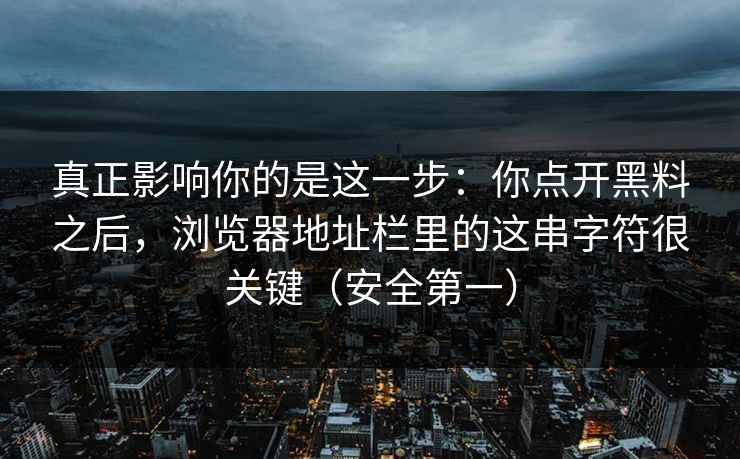 真正影响你的是这一步：你点开黑料之后，浏览器地址栏里的这串字符很关键（安全第一）