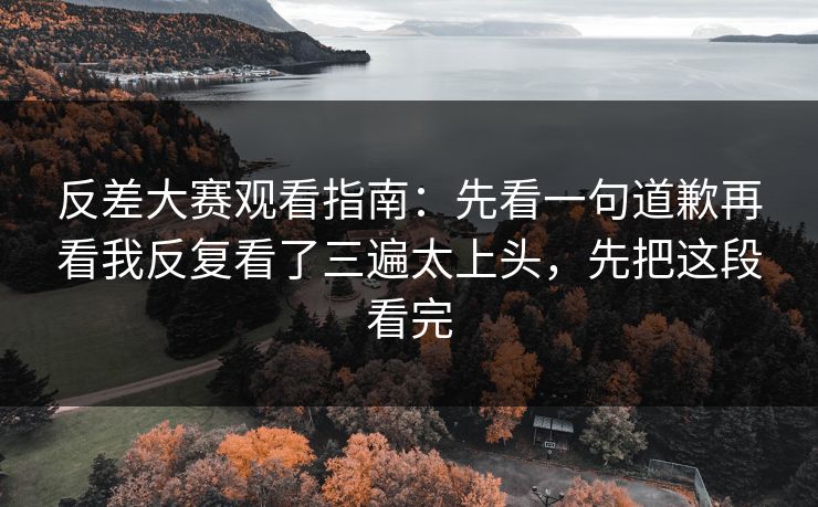 反差大赛观看指南:先看一句道歉再看我反复看了三遍太上头,先把这段看完 反差大赛观看指南:先看一句道歉再看我反复看了三遍太上头,先把这段看完