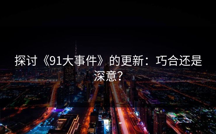 探讨《91大事件》的更新：巧合还是深意？